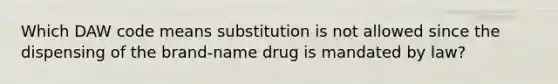 Which DAW code means substitution is not allowed since the dispensing of the brand-name drug is mandated by law?