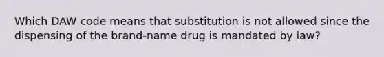 Which DAW code means that substitution is not allowed since the dispensing of the brand-name drug is mandated by law?