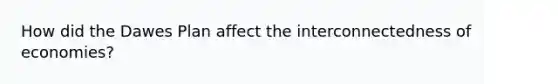 How did the Dawes Plan affect the interconnectedness of economies?