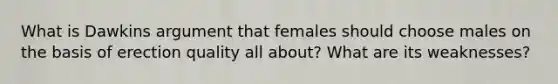 What is Dawkins argument that females should choose males on the basis of erection quality all about? What are its weaknesses?