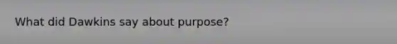 What did Dawkins say about purpose?