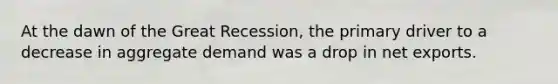 At the dawn of the Great Recession, the primary driver to a decrease in aggregate demand was a drop in net exports.