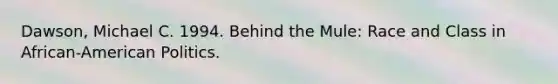 Dawson, Michael C. 1994. Behind the Mule: Race and Class in African-American Politics.