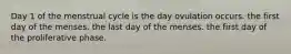 Day 1 of the menstrual cycle is the day ovulation occurs. the first day of the menses. the last day of the menses. the first day of the proliferative phase.