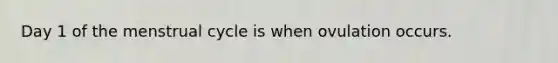 Day 1 of the menstrual cycle is when ovulation occurs.