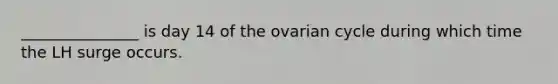 _______________ is day 14 of the ovarian cycle during which time the LH surge occurs.