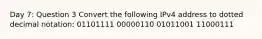 Day 7: Question 3 Convert the following IPv4 address to dotted decimal notation: 01101111 00000110 01011001 11000111