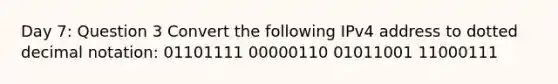 Day 7: Question 3 Convert the following IPv4 address to dotted decimal notation: 01101111 00000110 01011001 11000111