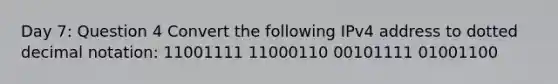 Day 7: Question 4 Convert the following IPv4 address to dotted decimal notation: 11001111 11000110 00101111 01001100