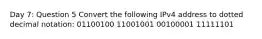 Day 7: Question 5 Convert the following IPv4 address to dotted decimal notation: 01100100 11001001 00100001 11111101