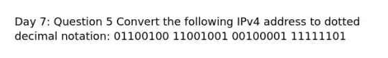 Day 7: Question 5 Convert the following IPv4 address to dotted decimal notation: 01100100 11001001 00100001 11111101