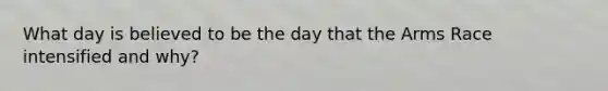 What day is believed to be the day that the Arms Race intensified and why?