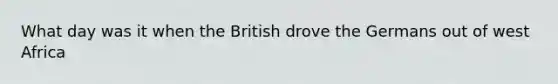 What day was it when the British drove the Germans out of west Africa