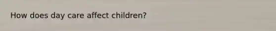 How does day care affect children?