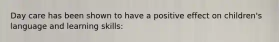 Day care has been shown to have a positive effect on children's language and learning skills: