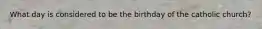 What day is considered to be the birthday of the catholic church?