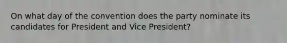 On what day of the convention does the party nominate its candidates for President and Vice President?