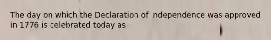 The day on which the Declaration of Independence was approved in 1776 is celebrated today as