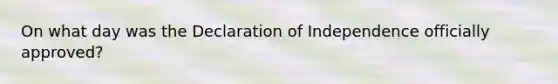 On what day was the Declaration of Independence officially approved?
