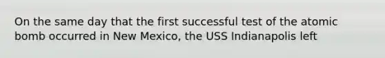 On the same day that the first successful test of the atomic bomb occurred in New Mexico, the USS Indianapolis left