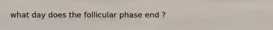 what day does the follicular phase end ?