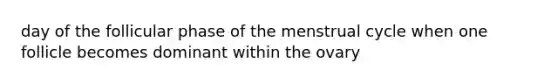 day of the follicular phase of the menstrual cycle when one follicle becomes dominant within the ovary