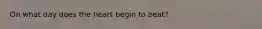 On what day does the heart begin to beat?