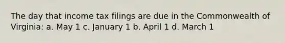 The day that income tax filings are due in the Commonwealth of Virginia: a. May 1 c. January 1 b. April 1 d. March 1