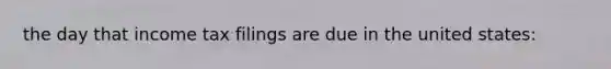the day that income tax filings are due in the united states: