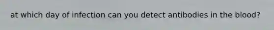 at which day of infection can you detect antibodies in the blood?