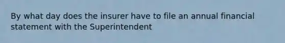 By what day does the insurer have to file an annual financial statement with the Superintendent