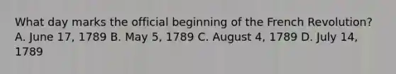 What day marks the official beginning of the French Revolution? A. June 17, 1789 B. May 5, 1789 C. August 4, 1789 D. July 14, 1789