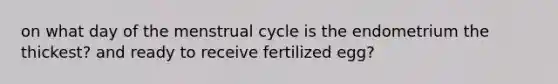 on what day of the menstrual cycle is the endometrium the thickest? and ready to receive fertilized egg?