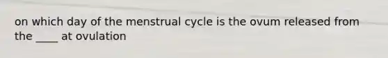 on which day of the menstrual cycle is the ovum released from the ____ at ovulation