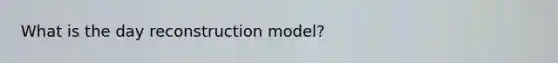 What is the day reconstruction model?