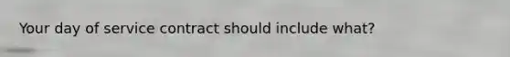 Your day of service contract should include what?