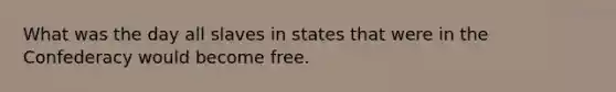 What was the day all slaves in states that were in the Confederacy would become free.