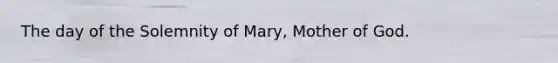 The day of the Solemnity of Mary, Mother of God.