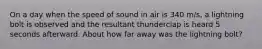 On a day when the speed of sound in air is 340 m/s, a lightning bolt is observed and the resultant thunderclap is heard 5 seconds afterward. About how far away was the lightning bolt?