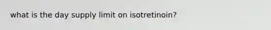 what is the day supply limit on isotretinoin?