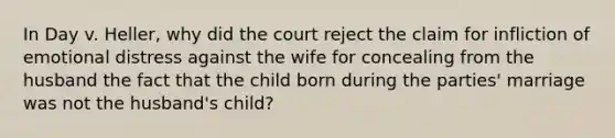 In Day v. Heller, why did the court reject the claim for infliction of emotional distress against the wife for concealing from the husband the fact that the child born during the parties' marriage was not the husband's child?