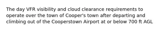 The day VFR visibility and cloud clearance requirements to operate over the town of Cooper's town after departing and climbing out of the Cooperstown Airport at or below 700 ft AGL