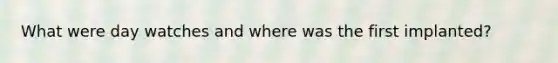 What were day watches and where was the first implanted?