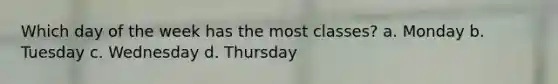 Which day of the week has the most classes? a. Monday b. Tuesday c. Wednesday d. Thursday