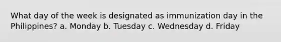 What day of the week is designated as immunization day in the Philippines? a. Monday b. Tuesday c. Wednesday d. Friday