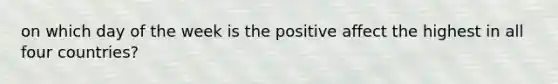 on which day of the week is the positive affect the highest in all four countries?