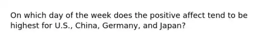 On which day of the week does the positive affect tend to be highest for U.S., China, Germany, and Japan?