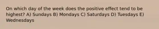 On which day of the week does the positive effect tend to be highest? A) Sundays B) Mondays C) Saturdays D) Tuesdays E) Wednesdays