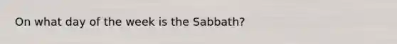 On what day of the week is the Sabbath?