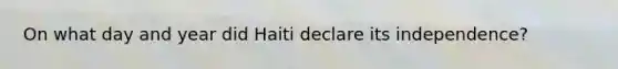 On what day and year did Haiti declare its independence?